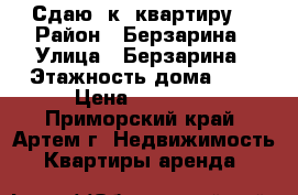 Сдаю 1к. квартиру  › Район ­ Берзарина › Улица ­ Берзарина › Этажность дома ­ 5 › Цена ­ 10 000 - Приморский край, Артем г. Недвижимость » Квартиры аренда   